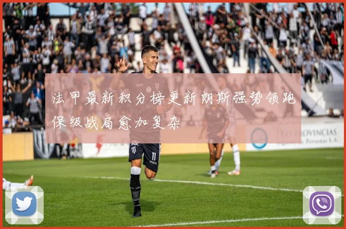 法甲最新积分榜更新朗斯强势领跑保级战局愈加复杂